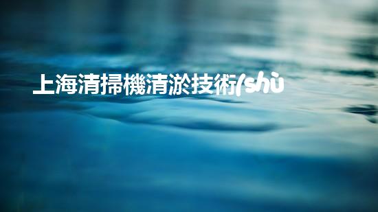 上海清掃機清淤技術(shù)革新：提升效率、保護環(huán)境，你明白最新的關(guān)鍵進展嗎？